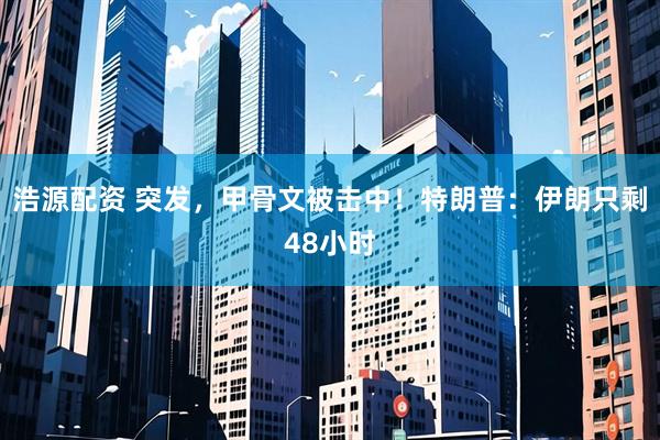 浩源配资 突发，甲骨文被击中！特朗普：伊朗只剩48小时